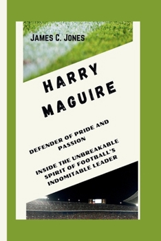 Paperback Harry Maguire: Defender of Pride and Passion - Inside the Unbreakable Spirit of Football's Indomitable Leader Book