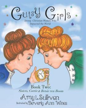 Sisters, Corrie and Betsie ten Boom - Book #2 of the Gutsy Girls: Strong Christian Women Who Impacted the World