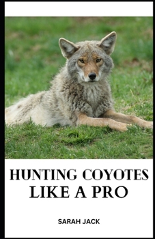 Paperback Hunting Coyotes Like a Pro: Mastering Strategies, Tactics, and Skills for Successful Coyote Hunting Book