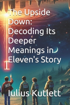 The Upside Down: Decoding Its Deeper Meanings in Eleven's Story