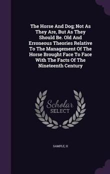 Hardcover The Horse And Dog; Not As They Are, But As They Should Be. Old And Erroneous Theories Relative To The Management Of The Horse Brought Face To Face Wit Book