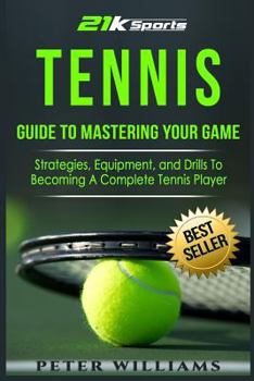 Paperback Tennis: Guide to Mastering Your Game- Strategies, Equipment, and Drills To Becoming a Complete Tennis Player Book