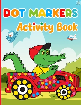 Dot Markers Activity Book: Children's Dot Marker Coloring Pages: Vehicles, Animals, Fruits, for ages 1-3, 2-4, 3-5, Girls and Boys
