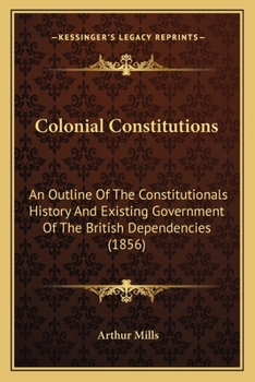 Paperback Colonial Constitutions: An Outline Of The Constitutionals History And Existing Government Of The British Dependencies (1856) Book