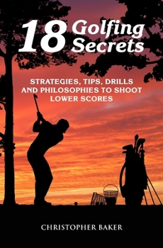 Paperback 18 Golfing Secrets: Strategies, Tips, Drills and Philosophies To Shoot Lower Scores Book