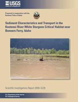 Paperback Sediment Characteristics and Transport in the Kootenai River White Sturgeon Critical Habitat near Bonners Ferry, Idaho Book