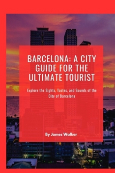 Barcelona: A City Guide for the Ultimate Tourist: Explore the Sights, Tastes, and Sounds of the City of Barcelona B0CMRB5M46 Book Cover