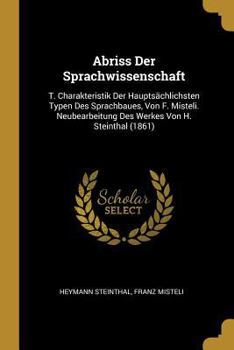 Paperback Abriss Der Sprachwissenschaft: T. Charakteristik Der Hauptsächlichsten Typen Des Sprachbaues, Von F. Misteli. Neubearbeitung Des Werkes Von H. Steint [German] Book