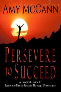 Paperback Persevere to Succeed: A Practical Guide to Ignite the Fire of Success Through Uncertainty Book