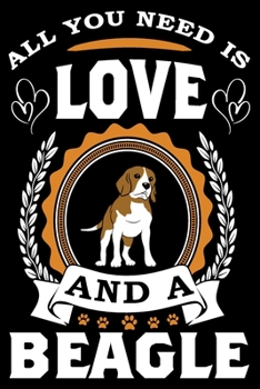 All You Need Is Love And A Beagle: Notebook Gifts For Dog Lovers, Beagle Journal Notebook Best Gifts For Who Love Beagle Dog Notebook Blank Lined Ruled Journal 6"x9" 100 Pages