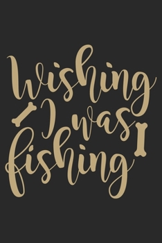 Wishing was fishing: Fishing Journal for Adult; Includes 60 Journaling Pages for Recording Fishing Notes, Experiences and Memories (Journal Diary for Fishing)