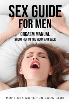 Paperback Sex Guide For Men: Orgasm Manual - Shoot Her To The Moon And Back Book