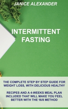 Hardcover Intermittent Fasting: The Complete Step by Step Guide for Weight Loss, with Delicious Healthy Recipes and a 4-Weeks Meal Plan Included That Book