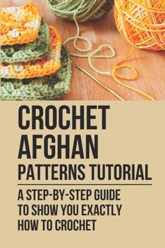 Paperback Crochet Afghan Patterns Tutorial: A Step-By-Step Guide To Show You Exactly How To Crochet: Crocheting Afghan Book