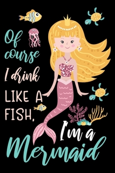 Paperback Of course I drink like a fish, I am a mermaid: Cute mermaid notebook journal for girls, women - Funny Birthday gift for girls - Mermaid Lined Notebook Book