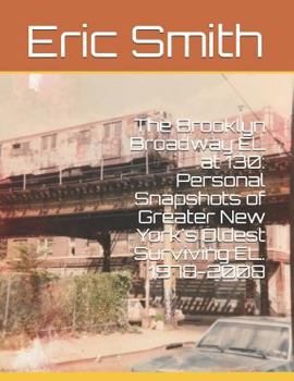 Paperback The Brooklyn Broadway EL at 130: Personal Snapshots of Greater New York's Oldest Surviving EL. 1978-2008 Book