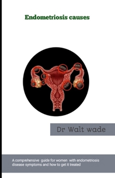 Endometriosis causes: A comprehensive guide for women with endometriosis disease symptoms and how to get it treated