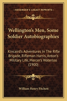 Paperback Wellington's Men, Some Soldier Autobiographies: Kincaird's Adventures In The Rifle Brigade, Rifleman Harris, Anton's Military Life, Mercer's Waterloo Book