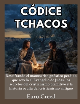 Códice Tchacos: Descifrando el manuscrito gnóstico perdido que reveló el Evangelio de Judas, los secretos del cristianismo primitivo y la historia oculta del cristianismo antiguo (Spanish Edition)