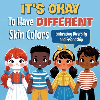 It's Okay to Have Different Skin Colors: Embracing Diversity and Friendship: Foster Friendship and Celebrate Uniqueness in a Colorful World