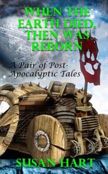 Paperback When The Earth Died, Then Was Reborn: A Pair of Post Apocalyptic Tales Book