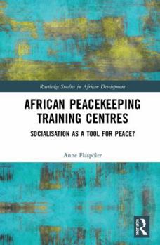 Hardcover African Peacekeeping Training Centres: Socialisation as a Tool for Peace? Book