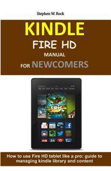 Paperback Kindle Fire HD Manual for Newcomers: How to Use Fire HD Tablet Like a Pro: Guide to Managing Kindle Library and Content Book