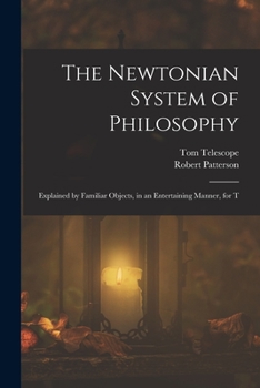 Paperback The Newtonian System of Philosophy: Explained by Familiar Objects, in an Entertaining Manner, for T Book