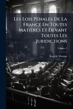 Les Lois Pénales De La France En Toutes Matières Et Devant Toutes Les Juridictions: Exposées Dans Leur Ordre Naturel, Avec Leurs Motifs, Volume 2
