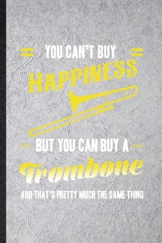 You Can't Buy Happiness but You Can Buy a Trombone and That's Pretty Much the Same Thing: Blank Funny Music Teacher Lover Lined Notebook/ Journal For ... Graphic Birthday Gift Personal 6x9 110 Pages