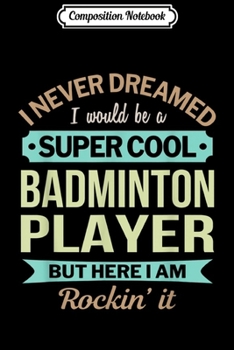 Composition Notebook: Badminton Player Gift Funny Appreciation  Journal/Notebook Blank Lined Ruled 6x9 100 Pages
