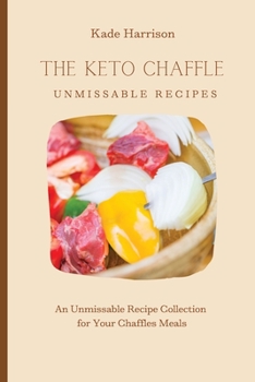 The Keto Chaffles Unmissable Recipes: An Unmissable Recipe Collection for Your Chaffles Meals