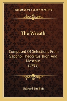 Paperback The Wreath: Composed Of Selections From Sappho, Theocritus, Bion, And Moschus (1799) Book
