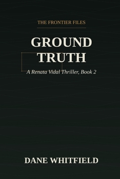 Ground Truth: A Renata Vidal Thriller, Book 2 (The Frontier Files)