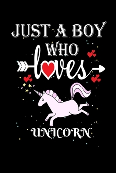 Just a Boy Who Loves Unicorn: Gift for Unicorn  Lovers, Unicorn  Lovers Journal / Notebook / Diary / Thanksgiving / Christmas & Birthday Gift