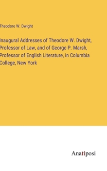 Hardcover Inaugural Addresses of Theodore W. Dwight, Professor of Law, and of George P. Marsh, Professor of English Literature, in Columbia College, New York Book