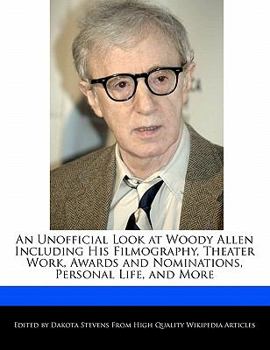 An Unofficial Look at Woody Allen Including His Filmography, Theater Work, Awards and Nominations, Personal Life, and More