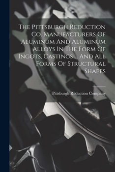 Paperback The Pittsburgh Reduction Co. Manufacturers Of Aluminum And Aluminum Alloys In The Form Of Ingots, Castings ... And All Forms Of Structural Shapes Book