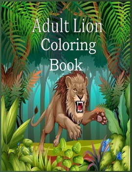 Paperback Adult Lion Coloring Book: An Adult Coloring Book Of 50 Lions in a Range of Styles and Ornate Patterns (Animal Coloring Books for Adults) Book