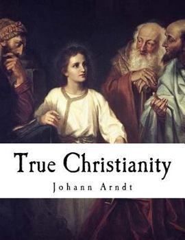 Paperback True Christianity: A Treatise on Sincere Repentance, True Faith, the Holy Walk of the True Christian, Etc. Book