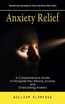Anxiety Relief: Mindfulness Strategy for Kids and Teens With Adhd (A Comprehensive Guide to Navigate the Lifelong Journey and Overcomi