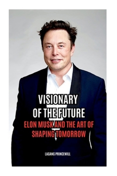 Paperback Visionary of the Future: Elon Musk and the Art of Shaping Tomorrow Book