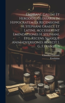 Hardcover Erotiani, Galeni Et Herodoti Glossaria In Hippocratem Ex Recensione H. Stephani Graece Et Latine. Accesserunt Emendationes H. Stephani, Etc. Recens. S Book