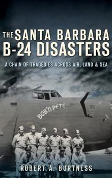 Hardcover The Santa Barbara B-24 Disasters: A Chain of Tragedies Across Air, Land & Sea Book