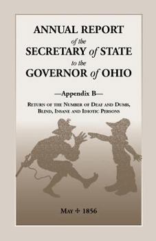 Paperback Annual Report of the Secretary of State to the Governor of Ohio, Appendix B: Return of the Number of Deaf and Dumb, Blind, Insane and Idiotic Persons, Book