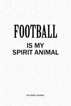 Football Is My Spirit Animal: A 6x9 Inch Notebook Journal Diary With A Bold Text Font Slogan On A Matte Cover and 120 Blank Lined Pages Makes A Great Alternative To A Card