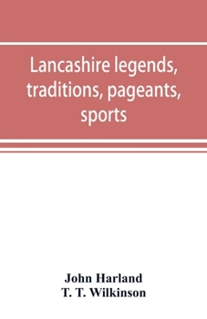 Paperback Lancashire legends, traditions, pageants, sports, & with an appendix containing a rare tract on the Lancashire witches Book