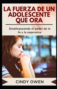 Paperback La Fuerza de Un Adolescente Que Ora: Desbloqueando el poder de la fe y la esperanza [Spanish] Book