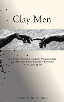 Paperback Clay Men: In a World Without a Compass, Understanding Free Will May Be the Change of Direction You're Looking For Book