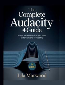 Paperback The Complete Audacity 4 Guide: Master the New Interface, Track Lanes, and Professional Audio Editing in 2025+ Book